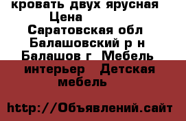 кровать двух ярусная › Цена ­ 9 500 - Саратовская обл., Балашовский р-н, Балашов г. Мебель, интерьер » Детская мебель   